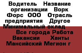 Водитель › Название организации ­ Ворк Форс, ООО › Отрасль предприятия ­ Другое › Минимальный оклад ­ 43 000 - Все города Работа » Вакансии   . Ханты-Мансийский,Мегион г.